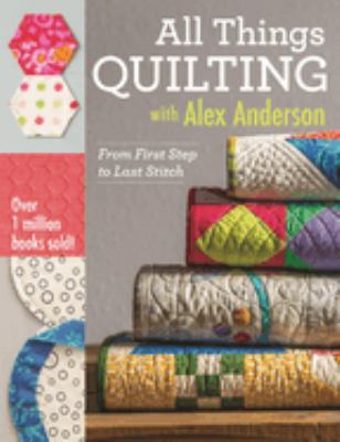 All things quilting with Alex Anderson : from first step to last stitch  cover image cdn