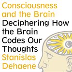 Consciousness and the brain deciphering how the brain codes our thoughts  cover image cdn