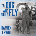 The dog who could fly the incredible true story of a WWII airman and the four-legged hero who flew at his side  cover image cdn