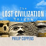 The lost civilization enigma a new inquiry into the existence of ancient cities, cultures, and peoples who pre-date recorded history  cover image cdn
