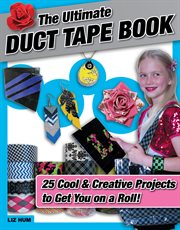 The ultimate duct tape book 25 cool & creative projects to get you on a roll!  cover image cdn