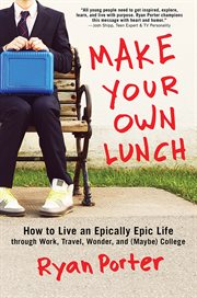 Make your own lunch how to live an epically epic life through work, travel, wonder, and (maybe) college  cover image cdn