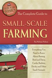 The complete guide to small scale farming everything you need to know about raising beef and dairy cattle, rabbits, ducks, and other small animals cover image cdn