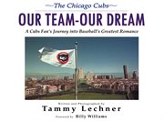 The Chicago Cubs our team, our dream : a Cubs fan's journey into baseball's greatest romance cover image cdn
