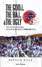 The Good, the Bad, & the Ugly Heart-Pounding, Jaw-Dropping, and Gut-Wrenching Moments from Buffalo Bills History cover image cdn