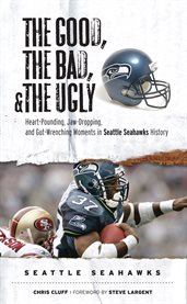 The good, the bad, and the ugly. Seattle Seahawks heart-pounding, jaw-dropping, and gut-wrenching moments from Seattle Seahawks history  cover image cdn