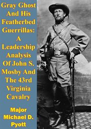 Gray ghost and his featherbed guerrillas: a leadership analysis of john s. mosby and the 43rd virgin cover image cdn