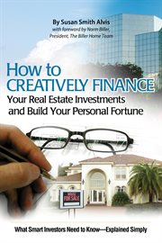How to creatively finance your real estate investments and build your personal fortune what smart investors need to know-- explained simply cover image cdn