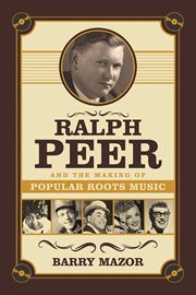 Ralph Peer and the making of popular roots music cover image cdn