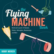 The flying machine book build and launch 35 rockets, gliders, helicopters, boomerangs, and more  cover image cdn