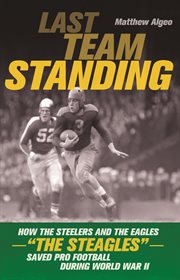 Last team standing how the Steelers and the Eagles-- "the Steagles"-- saved pro football during World War II  cover image cdn