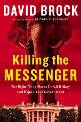 Killing the messenger the right-wing plot to derail Hillary and hijack your government cover image cdn
