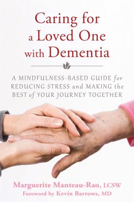 Caring for a loved one with dementia : a mindfulness-based guide for reducing stress and making the best of your journey together cover image