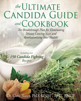 The ultimate Candida guide and cookbook© : the breakthrough plan for eliminating disease causing yeast and revolutionizing your health : including over 150 Candida fighting recipes  cover image cdn