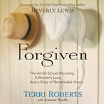 Forgiven the Amish school shooting, a mother's love, and a story of remarkable grace  cover image cdn