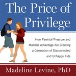 The price of privilege [how parental pressure and material advantage are creating a generation of disconnected and unhappy kids]  cover image cdn