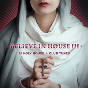 Believe in house, vol. 3 - 15 holy house & club tunes cover image cdn