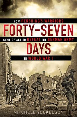 Forty-seven days : how Pershing's warriors came of age to defeat the German army in World War I  cover image cdn