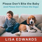 Please don't bite the baby (and please don't chase the dogs) keeping your kids and your dogs safe and happy together  cover image cdn