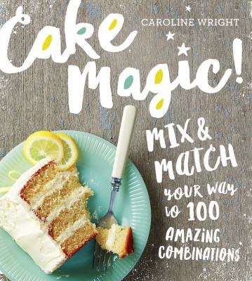 Cake magic! : mix & match your way to 100 amazing combinations  cover image cdn