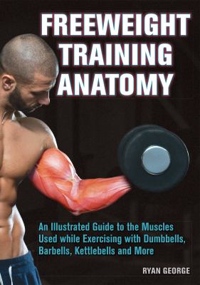 Freeweight training anatomy : an illustrated guide to the muscles used while exercising with dumbbells, barbells, kettlebells and more  cover image cdn