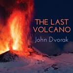 The last volcano a man, a romance, and the quest to understand nature's most magnificant fury  cover image cdn