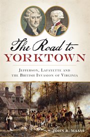 The road to Yorktown Jefferson, Lafayette and the British invasion of Virginia  cover image cdn