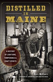 Distilled in maine a history of libations, temperance and craft spirits cover image cdn