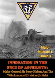 Innovation in the face of adversity: major-general sir percy hobart and the 79th armoured division ( cover image cdn