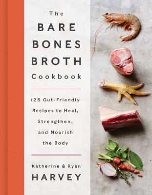 The bare bones broth cookbook : 125 gut-friendly recipes to heal, strengthen, and nourish the body  cover image cdn