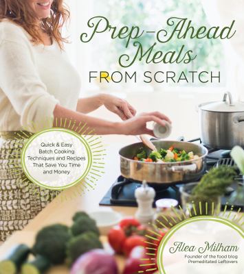 Prep-ahead meals from scratch : quick & easy batch cooking techniques and recipes that save you time and money  cover image cdn