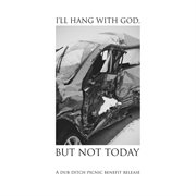 I'll hang with god, but not today: a dub ditch picnic benefit release cover image cdn