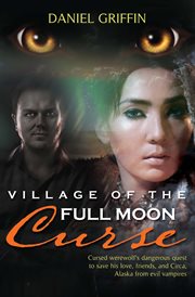 Village of the full moon curse cursed werewolf's dangerous quest to save his love, friends, and Circa, Alaska from evil vampires  cover image cdn