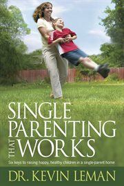 Single parenting that works six keys to raising happy, healthy children in a single-parent home  cover image cdn