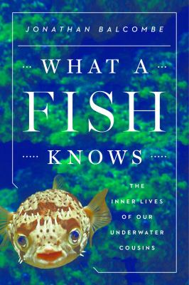 What a fish knows : the inner lives of our underwater cousins cover image