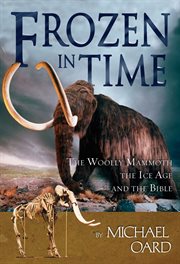 Frozen in time the woolly mammoth, the Ice Age, and the Bible  cover image cdn