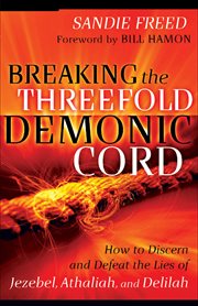 Breaking the threefold demonic cord how to discern and defeat the lies of Jezebel, Athaliah, and Delilah  cover image cdn