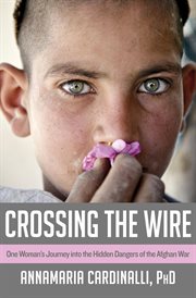 Crossing the wire one woman's journey into the hidden dangers of the Afghan war  cover image cdn