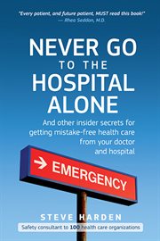 Never go to the hospital alone and other insider secrets for getting mistake-free health care from your doctor and hospital  cover image cdn