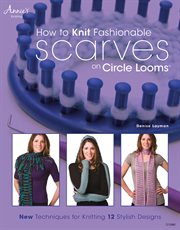 How to Knit Fashionable Scarves on Circle Looms New Techniques for Knitting 12 Stylish Designs cover image cdn