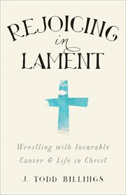 Rejoicing in lament wrestling with incurable cancer and life in Christ  cover image cdn