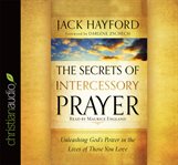 The secrets of intercessory prayer: unleashing God's power in the lives of those you love cover image cdn