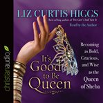It's good to be queen: becoming as bold, gracious, and wise as the Queen of Sheba cover image cdn