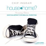 House or home - parenting edition: god's blueprint for biblical parenting cover image cdn