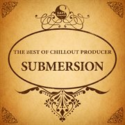 The best of chillout producer: submersion cover image cdn