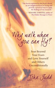 Why walk when you can fly?: soar beyond your fears and love yourself and others unconditionally cover image cdn