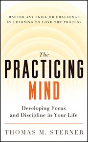 The practicing mind: developing focus and discipline in your life : master any skill or challenge by learning to love the process cover image cdn