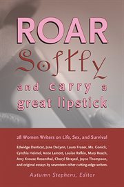 Roar softly and carry a great lipstick: 28 women writers on life, sex, and survival cover image cdn