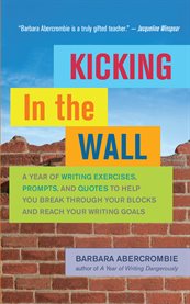 Kicking in the wall: a year of writing exercises, prompts, and quotes to help you break through your blocks and reach your writing goals cover image cdn