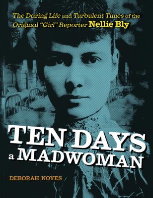 Ten days a madwoman : the daring life and turbulent times of the original "girl" reporter, Nellie Bly  cover image cdn